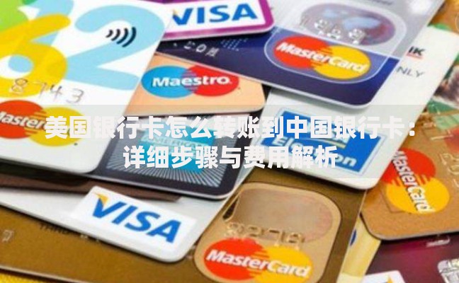 美国银行卡怎么转账到中国银行卡：详细步骤与费用解析