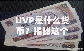 UVP是什么货币？揭秘这个新兴货币的潜力与风险