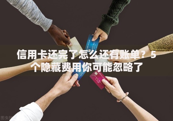 信用卡还完了怎么还有账单？5个隐藏费用你可能忽略了