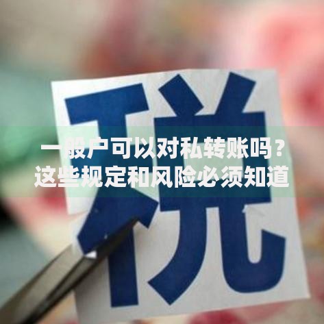 一般户可以对私转账吗？这些规定和风险必须知道