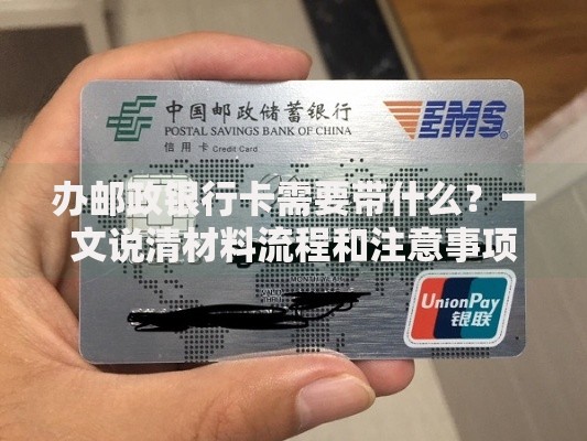 办邮政银行卡需要带什么？一文说清材料流程和注意事项