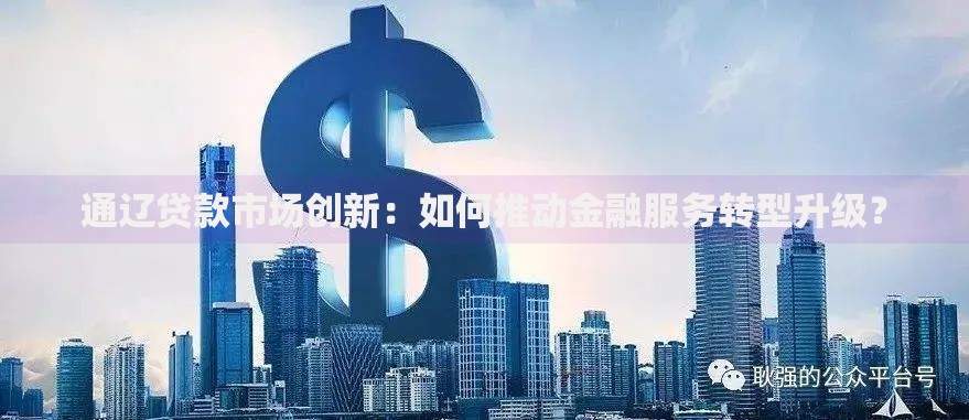 通辽贷款市场创新：如何推动金融服务转型升级？