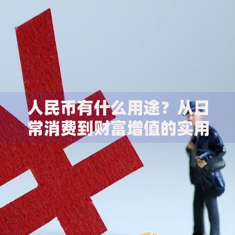人民币有什么用途？从日常消费到财富增值的实用指南