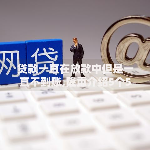 贷款一直在放款中但是一直不到账,隆重介绍5个50岁可以借款的网贷平台
