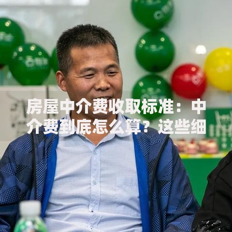 房屋中介费收取标准：中介费到底怎么算？这些细节要注意