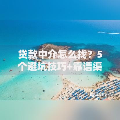 贷款中介怎么找？5个避坑技巧+靠谱渠道推荐