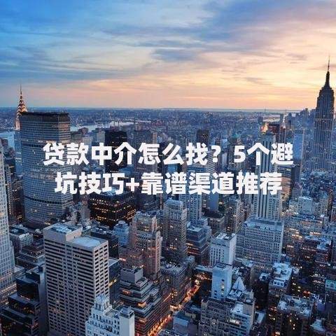 贷款中介怎么找？5个避坑技巧+靠谱渠道推荐