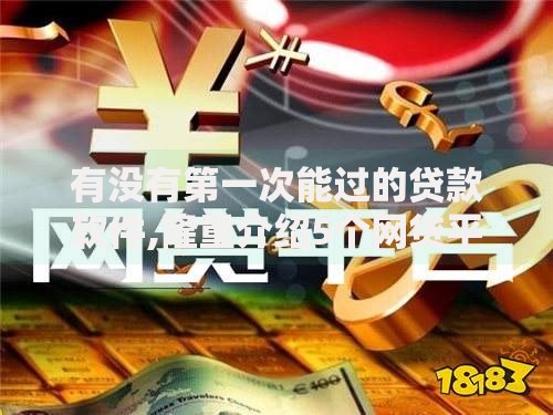 有没有第一次能过的贷款软件,隆重介绍5个网贷平台正规利息低