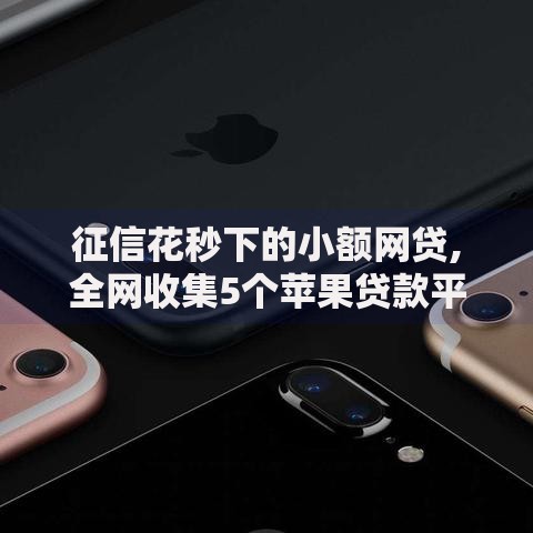 征信花秒下的小额网贷,全网收集5个苹果贷款平台 征信花秒下的小额网贷,全网收集5个苹果贷款平台