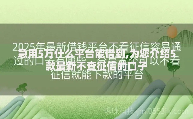 急用5万什么平台能借到,为您介绍5款最新不查征信的口子 急用5万什么平台能借到,为您介绍5款最新不查征信的口子