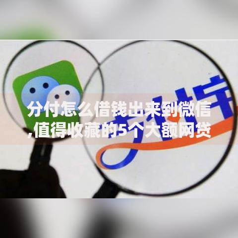 分付怎么借钱出来到微信,值得收藏的5个大额网贷平台 分付怎么借钱出来到微信,值得收藏的5个大额网贷平台