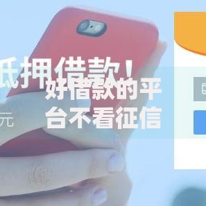 好借款的平台不看征信,为您介绍5款能下款的借款平台2025