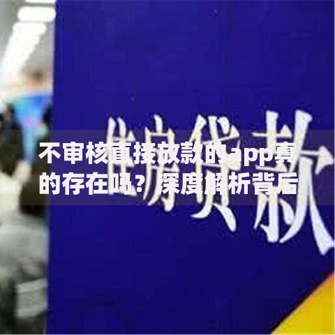 不审核直接放款的app真的存在吗？深度解析背后风险与真相