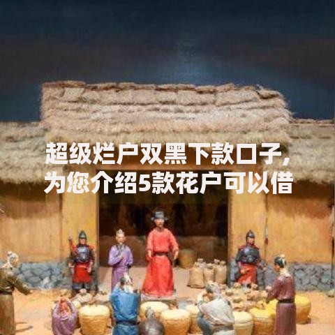 超级烂户双黑下款口子,为您介绍5款花户可以借钱的软件