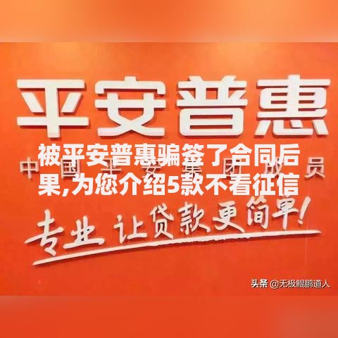 被平安普惠骗签了合同后果,为您介绍5款不看征信直接放款的平台