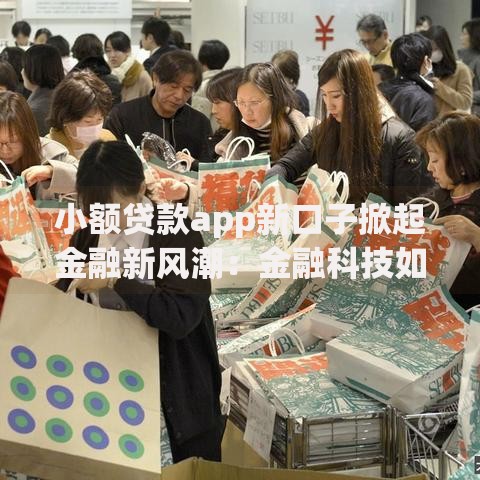 小额贷款app新口子掀起金融新风潮：金融科技如何重塑便捷借款模式？