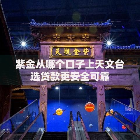 紫金从哪个口子上天文台选贷款更安全可靠