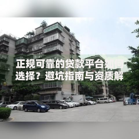 正规可靠的贷款平台如何选择？避坑指南与资质解读