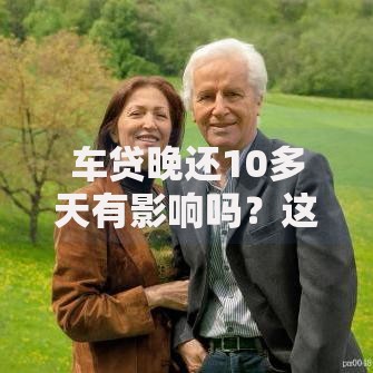 车贷晚还10多天有影响吗？这些后果你必须知道