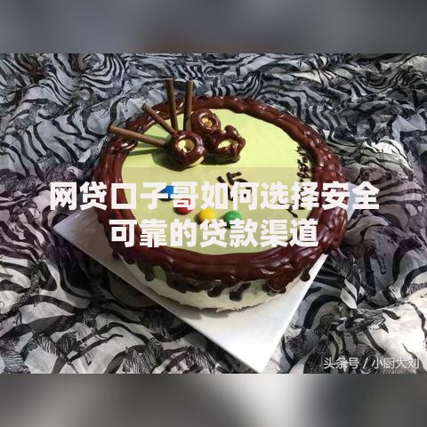 网贷口子哥如何选择安全可靠的贷款渠道