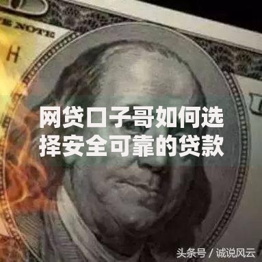 网贷口子哥如何选择安全可靠的贷款渠道