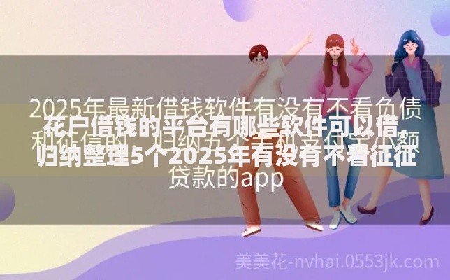 花户借钱的平台有哪些软件可以借,归纳整理5个2025年有没有不看征征信的网货平台
