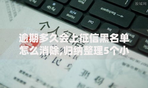 逾期多久会上征信黑名单怎么消除,归纳整理5个小额贷款平台好下款不看征信