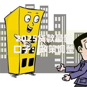 2025贷款最新口子：政策调整与申请全解析