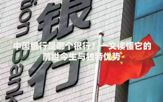 中国银行是哪个银行？一文读懂它的前世今生与独特优势
