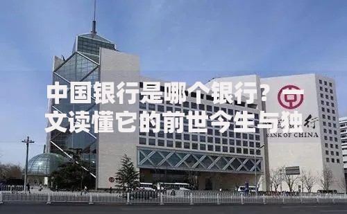 中国银行是哪个银行？一文读懂它的前世今生与独特优势