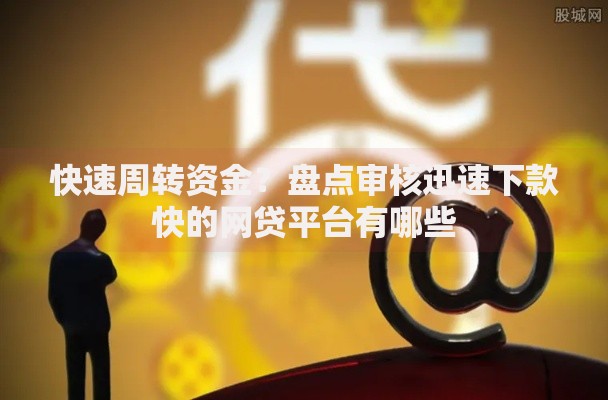 快速周转资金？盘点审核迅速下款快的网贷平台有哪些