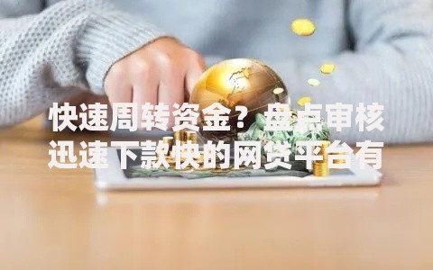 快速周转资金？盘点审核迅速下款快的网贷平台有哪些