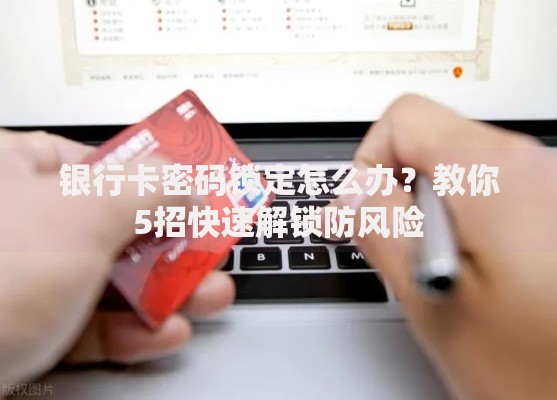 银行卡密码锁定怎么办？教你5招快速解锁防风险