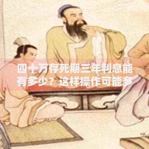 四十万存死期三年利息能有多少？这样操作可能多拿几千块
