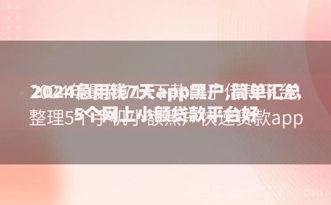 2024急用钱7天app黑户,简单汇总5个网上小额贷款平台好