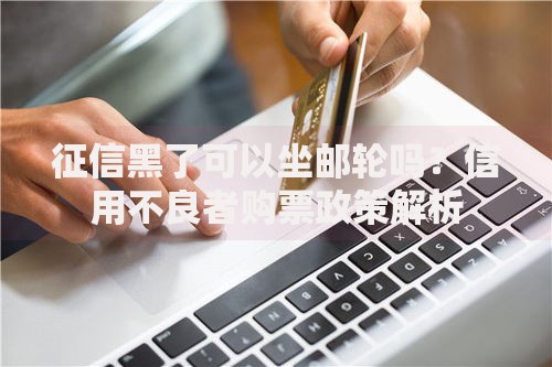 征信黑了可以坐邮轮吗？信用不良者购票政策解析