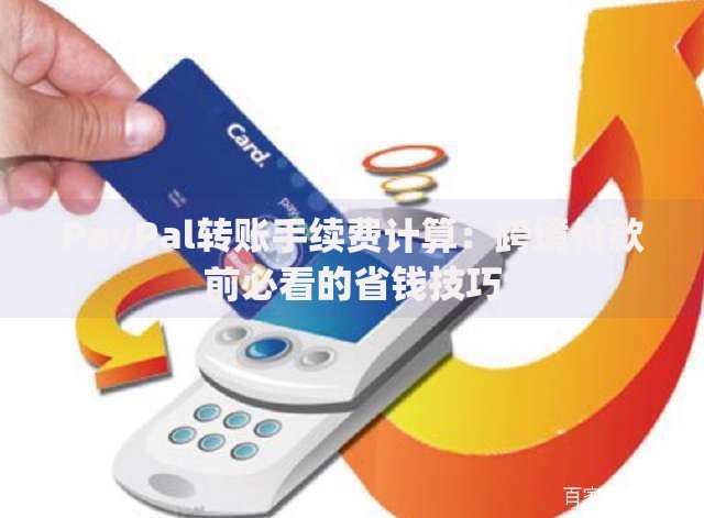 PayPal转账手续费计算：跨境付款前必看的省钱技巧
