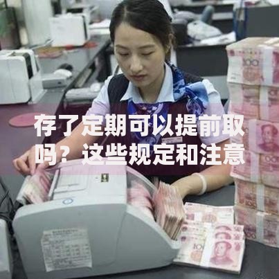 存了定期可以提前取吗？这些规定和注意事项要提前了解