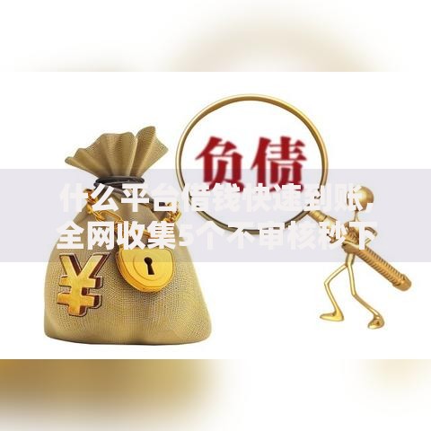 什么平台借钱快速到账,全网收集5个不审核秒下款的小额贷款网贷
