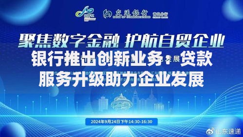 银行推出创新业务：贷款服务升级助力企业发展
