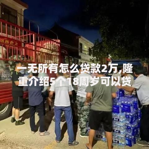 一无所有怎么贷款2万,隆重介绍5个18周岁可以贷款的平台