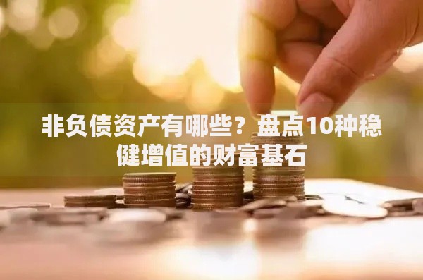 非负债资产有哪些？盘点10种稳健增值的财富基石