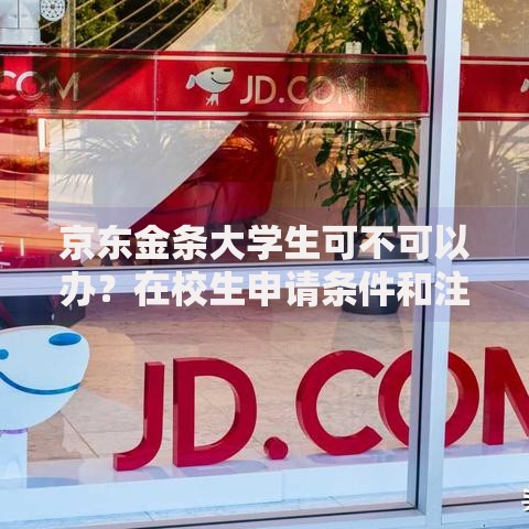 京东金条大学生可不可以办？在校生申请条件和注意事项解析