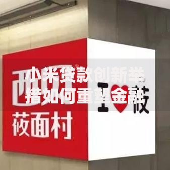 小米贷款创新举措如何重塑金融科技服务生态