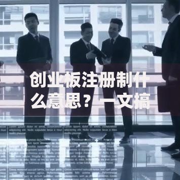 创业板注册制什么意思？一文搞懂它对股民和企业的双面影响