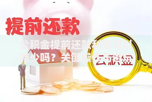 公积金提前还款利息可以减少吗？关键操作与避坑指南