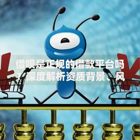 借呗是正规的借款平台吗？深度解析资质背景、风险隐患、用户评价