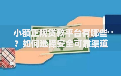 小额正规贷款平台有哪些？如何选择安全可靠渠道