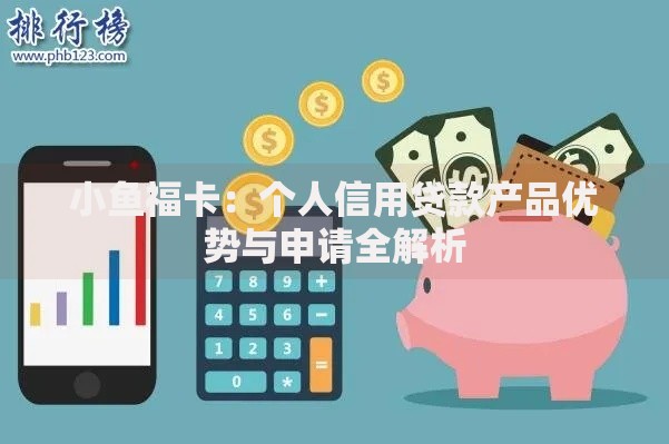 小鱼福卡：个人信用贷款产品优势与申请全解析