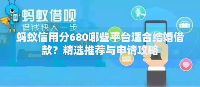 蚂蚁信用分680哪些平台适合结婚借款？精选推荐与申请攻略